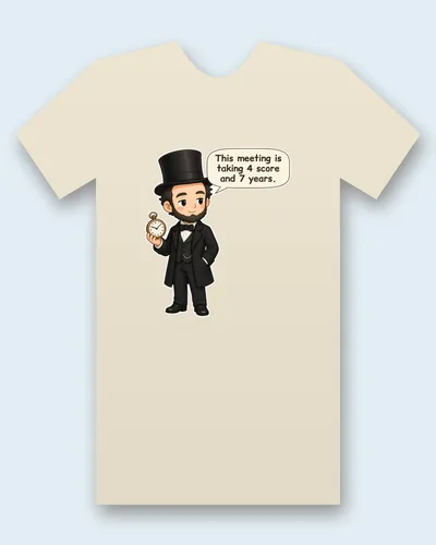 Abraham Lincoln tee mockup: Abraham Lincoln in a stovepipe hat, checking a pocket watch, saying “This meeting is taking 4 score and 7 years”